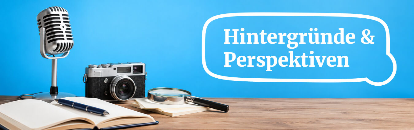 Mikrofon, Kamera, Stift, Lupe und aufgeschlagenes Buch auf Holztisch vor blauem Hintergrund mit Sprechblase und Text 'Hintergründe & Perspektiven'