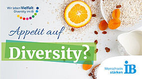Auf einem weißen Hintergrund sind Backzutaten zu sehen: eine Orangenscheibe, eine Schüssel mit Mehl, ein Kännchen mit Milch und getrocknete Früchte. Oben links in der Ecke steht „Wir leben Vielfalt – Diversity im IB“. Unter der Schrift befindet sich ein Bogen aus bunten Punkten. Darunter seht „Appetit auf Diversity?“. Unten rechts in der Ecke befindet sich das Logo des IB mitsamt dem Motto „Menschsein stärken“.